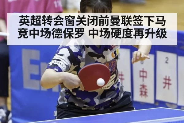 英超转会窗关闭前曼联签下马竞中场德保罗 中场硬度再升级