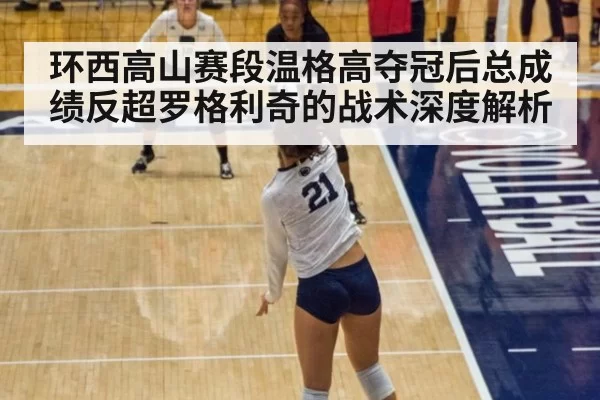 环西高山赛段温格高夺冠后总成绩反超罗格利奇的战术深度解析