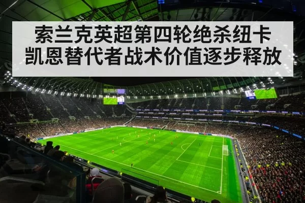 索兰克英超第四轮绝杀纽卡 凯恩替代者战术价值逐步释放