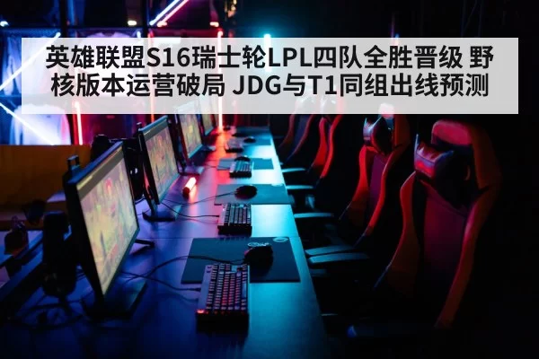 英雄联盟S16瑞士轮LPL四队全胜晋级 野核版本运营破局 JDG与T1同组出线预测