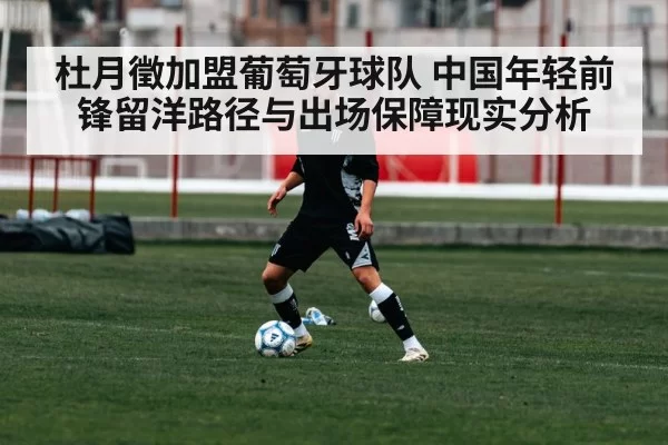 杜月徵加盟葡萄牙球队 中国年轻前锋留洋路径与出场保障现实分析